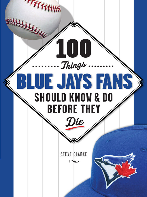 Title details for 100 Things Blue Jays Fans Should Know & Do Before They Die by Steve Clarke - Available